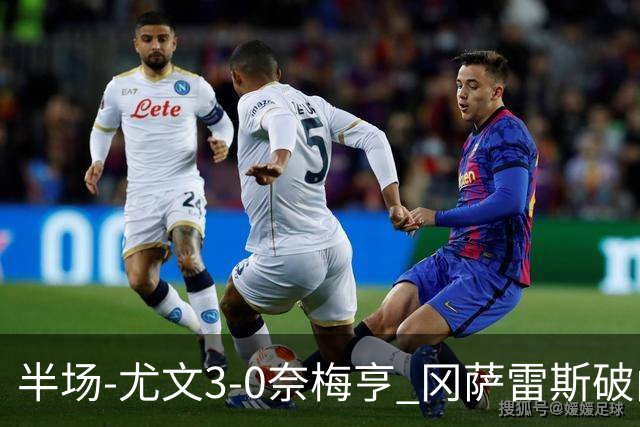 半场-尤文3-0奈梅亨 冈萨雷斯破门+造点门将格拉巴拉送助攻