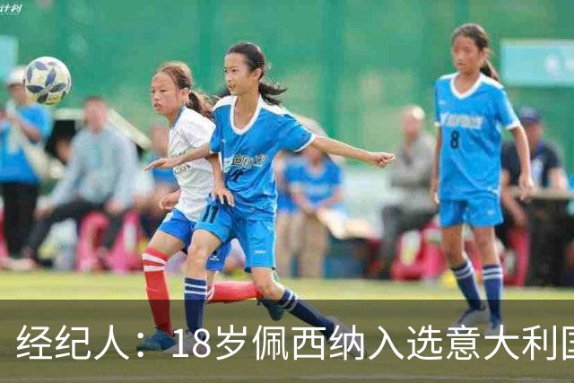 经纪人：18岁佩西纳入选意大利国家队令人骄傲，他只需要做好自己